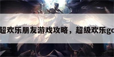 超欢乐朋友游戏攻略，超级欢乐go