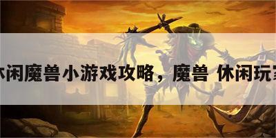 休闲魔兽小游戏攻略，魔兽 休闲玩家