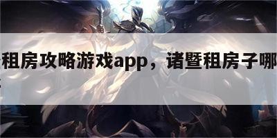 诸暨租房攻略游戏app，诸暨租房子哪个网站好