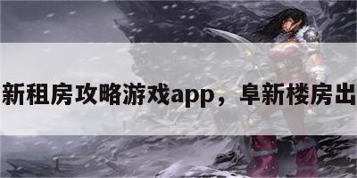 阜新租房攻略游戏app，阜新楼房出租