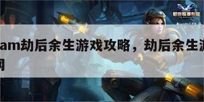 steam劫后余生游戏攻略，劫后余生游戏官网