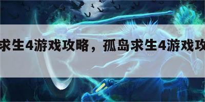 孤岛求生4游戏攻略，孤岛求生4游戏攻略视频