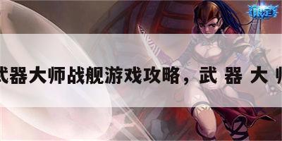 武器大师战舰游戏攻略，武 器 大 师