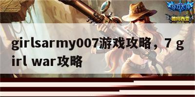 girlsarmy007游戏攻略，7 girl war攻略