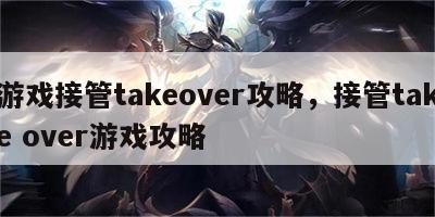 游戏接管takeover攻略，接管take over游戏攻略