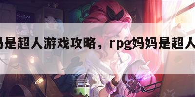 妈妈是超人游戏攻略，rpg妈妈是超人2攻略