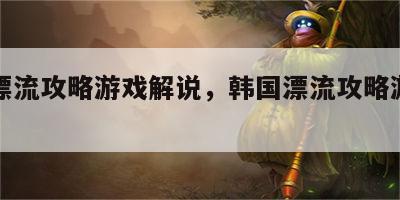 韩国漂流攻略游戏解说，韩国漂流攻略游戏解说