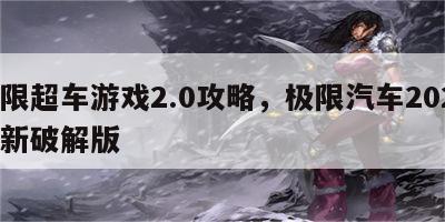 极限超车游戏2.0攻略，极限汽车2020最新破解版