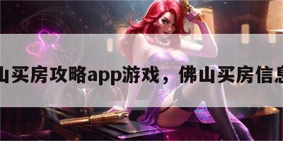 佛山买房攻略app游戏，佛山买房信息网